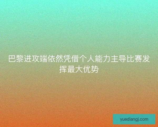 巴黎进攻端依然凭借个人能力主导比赛发挥最大优势